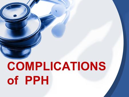 COMPLICATIONS of PPH. Hypovolemic shock and organ failure: renal failure, stroke, myocardial infarction, postpartum hypopituitarism(sheehan syndrome)