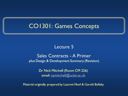 CO1301: Games Concepts Dr Nick Mitchell (Room CM 226)   Material originally prepared by Laurent Noel.