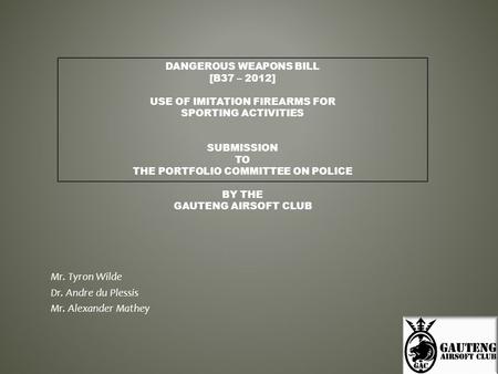 DANGEROUS WEAPONS BILL [B37 – 2012] USE OF IMITATION FIREARMS FOR SPORTING ACTIVITIES SUBMISSION TO THE PORTFOLIO COMMITTEE ON POLICE BY THE GAUTENG AIRSOFT.