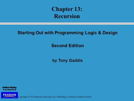 Copyright © 2010 Pearson Education, Inc. Publishing as Pearson Addison-Wesley Starting Out with Programming Logic & Design Second Edition by Tony Gaddis.