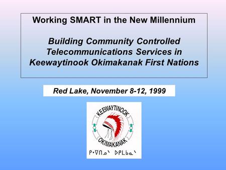 Working SMART in the New Millennium Building Community Controlled Telecommunications Services in Keewaytinook Okimakanak First Nations Red Lake, November.