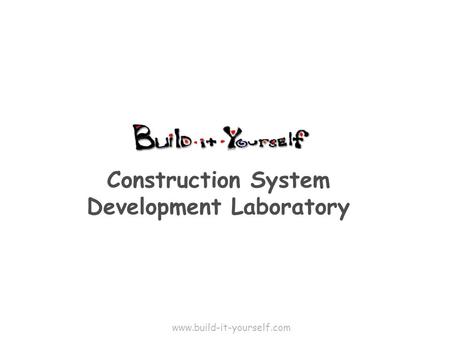 Construction System Development Laboratory www.build-it-yourself.com.