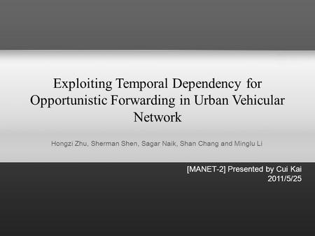 Exploiting Temporal Dependency for Opportunistic Forwarding in Urban Vehicular Network [MANET-2] Presented by Cui Kai 2011/5/25 Hongzi Zhu, Sherman Shen,