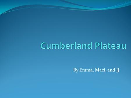 By Emma, Maci, and JJ Table of Contents What is the Average Temperture What is the Average Rainfall What are the animals in the Cumberland Plateau Where.