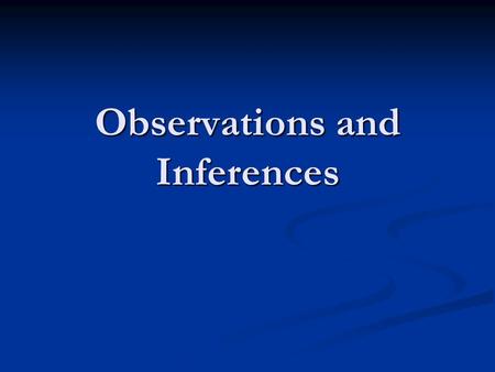 Observations and Inferences Observations & Inferences We are constantly making observations and inferences. We do this both consciously and unconsciously.