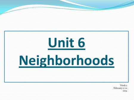 Unit 6 Neighborhoods Week 2 February 17-21 2014 1. Sit Nicely 2. No Chinese 3. No Fighting 4. No Screaming 5. LISTEN TO TEACHER !!!