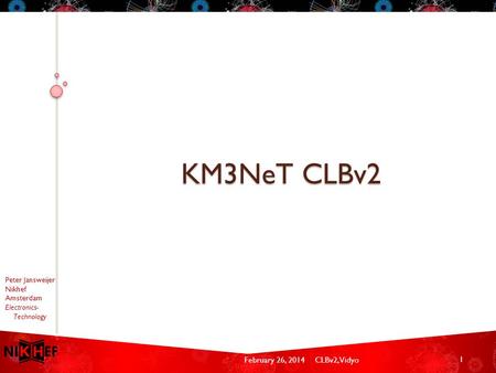 February 26, 2014CLBv2, Vidyo Peter Jansweijer Nikhef Amsterdam Electronics- Technology KM3NeT CLBv2 1.