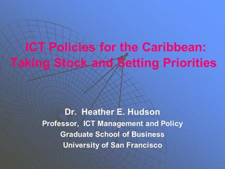 ICT Policies for the Caribbean: Taking Stock and Setting Priorities Dr. Heather E. Hudson Professor, ICT Management and Policy Graduate School of Business.