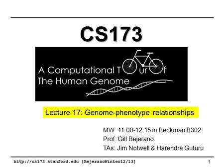 [BejeranoWinter12/13] 1 MW 11:00-12:15 in Beckman B302 Prof: Gill Bejerano TAs: Jim Notwell & Harendra Guturu CS173 Lecture 17: