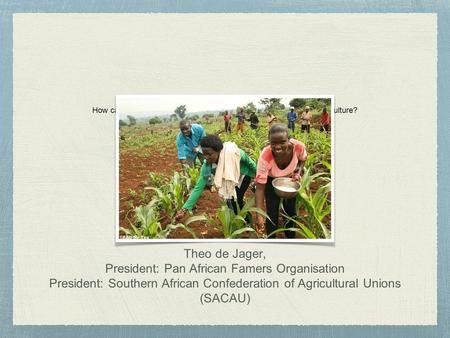 How can farmer’s organizations benefit from ICTs application to agriculture? Theo de Jager, President: Pan African Famers Organisation President: Southern.