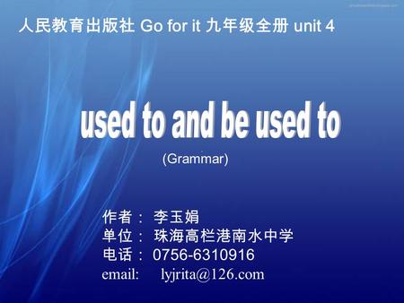 人民教育出版社 Go for it 九年级全册 unit 4 作者： 李玉娟 单位： 珠海高栏港南水中学 电话： 0756-6310916   (Grammar)