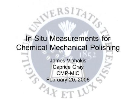 In-Situ Measurements for Chemical Mechanical Polishing James Vlahakis Caprice Gray CMP-MIC February 20, 2006.