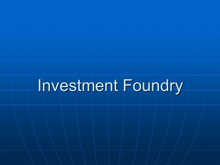 Investment Foundry. TYPES OF FOUNDRY TYPES OF FOUNDRY 1. Sand Foundry 1. Sand Foundry 2. Investment Foundry 2. Investment Foundry Investment Foundry Process.