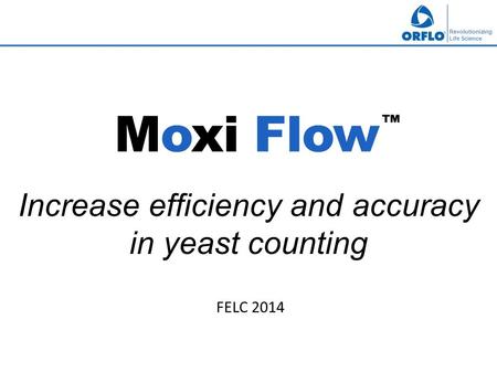 Revolutionizing Life Science Moxi Flow ™ Increase efficiency and accuracy in yeast counting FELC 2014.