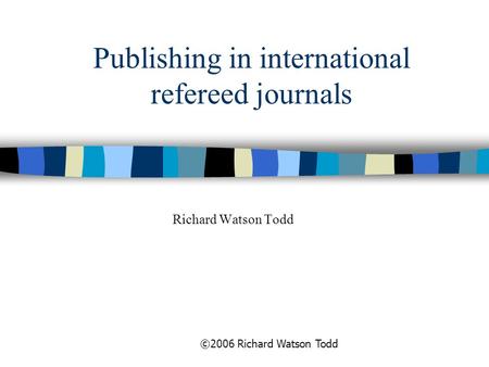 ©2006 Richard Watson Todd Publishing in international refereed journals Richard Watson Todd.