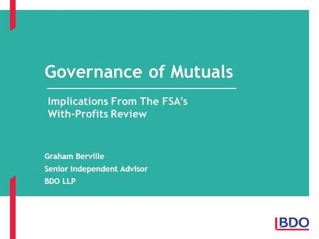 Governance of Mutuals Graham Berville Senior Independent Advisor BDO LLP Implications From The FSA’s With-Profits Review.