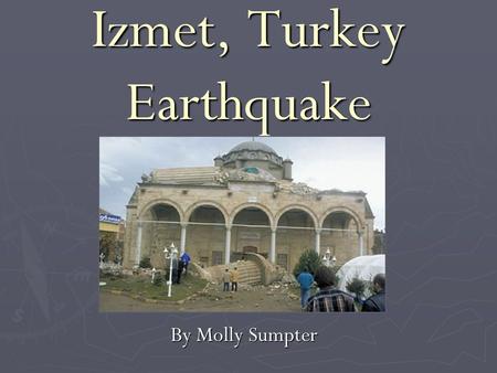 Izmet, Turkey Earthquake By Molly Sumpter. Outline ► tectonic setting of Turkey, North Anatolian Fault ► August 17, 1999 event ► outcomes, what was learned.