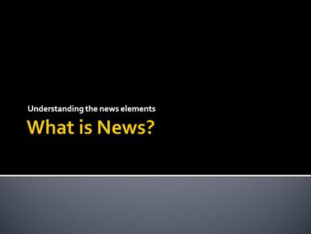 Understanding the news elements.  General guidelines exist. The following are several characteristics that can make information newsworthy.  The more.