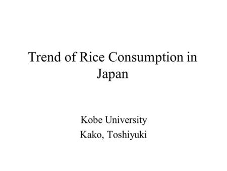 Trend of Rice Consumption in Japan Kobe University Kako, Toshiyuki.