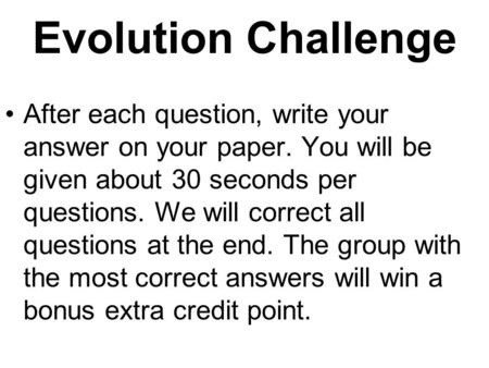 Evolution Challenge After each question, write your answer on your paper. You will be given about 30 seconds per questions. We will correct all questions.