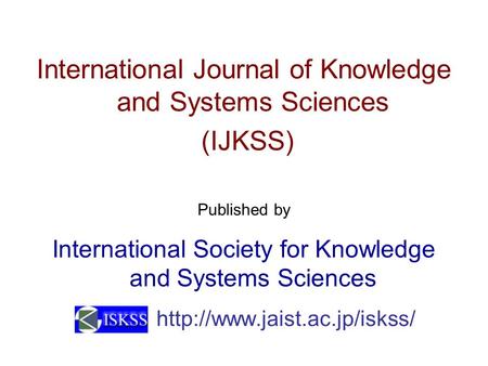 International Journal of Knowledge and Systems Sciences (IJKSS) Published by International Society for Knowledge and Systems Sciences