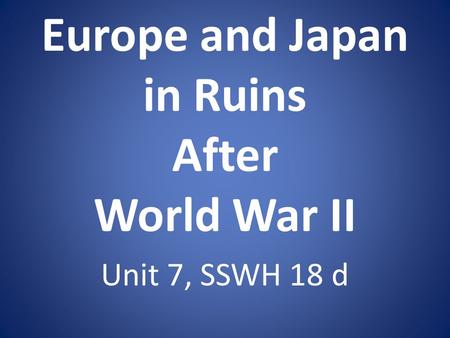 Europe and Japan in Ruins After World War II Unit 7, SSWH 18 d.