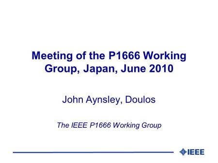 Meeting of the P1666 Working Group, Japan, June 2010 John Aynsley, Doulos The IEEE P1666 Working Group.