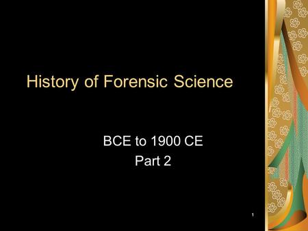 1 History of Forensic Science BCE to 1900 CE Part 2.