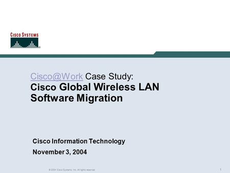 1 © 2004 Cisco Systems, Inc. All rights reserved. Rich Gore Case Study: Cisco Global Wireless LAN Software Migration Cisco Information.