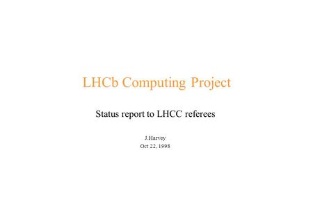 LHCb Computing Project Status report to LHCC referees J.Harvey Oct 22, 1998.