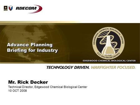 Mr. Rick Decker Technical Director, Edgewood Chemical Biological Center 10 OCT 2008 Advance Planning Briefing for Industry.