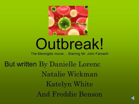 Outbreak! By Danielle Lorenc Natalie Wickman Katelyn White And Freddie Benson The Meningitis movie… Starring Mr. John Farnanh But written.