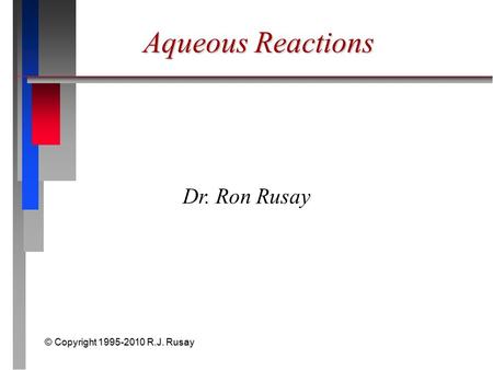 © Copyright 1995-2010 R.J. Rusay Aqueous Reactions Dr. Ron Rusay.