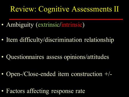 Review: Cognitive Assessments II Ambiguity (extrinsic/intrinsic) Item difficulty/discrimination relationship Questionnaires assess opinions/attitudes Open-/Close-ended.