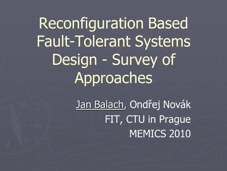 Reconfiguration Based Fault-Tolerant Systems Design - Survey of Approaches Jan Balach, Jan Balach, Ondřej Novák FIT, CTU in Prague MEMICS 2010.