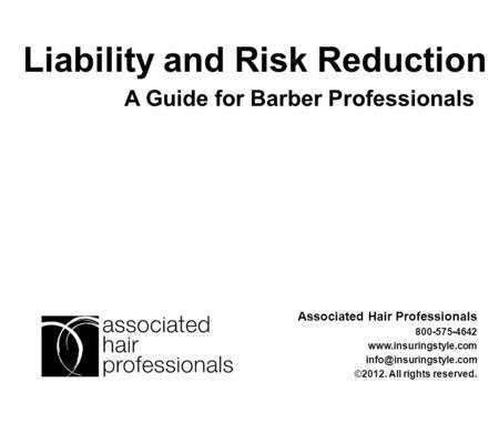 A Guide for Barber Professionals Liability and Risk Reduction Associated Hair Professionals 800-575-4642  ©2012.