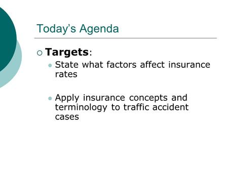 Today’s Agenda  Targets : State what factors affect insurance rates Apply insurance concepts and terminology to traffic accident cases.