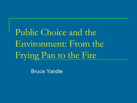 Public Choice and the Environment: From the Frying Pan to the Fire Bruce Yandle.