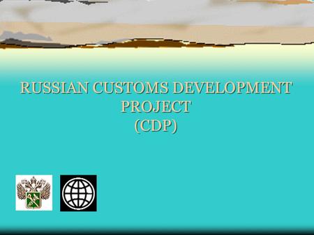 RUSSIAN CUSTOMS DEVELOPMENT PROJECT (CDP). Russia CDP.