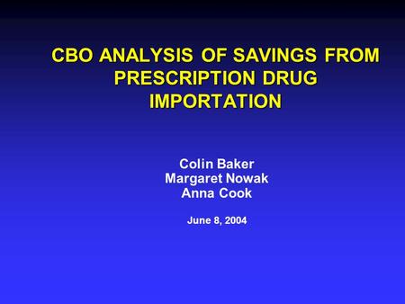 CBO ANALYSIS OF SAVINGS FROM PRESCRIPTION DRUG IMPORTATION Colin Baker Margaret Nowak Anna Cook June 8, 2004.