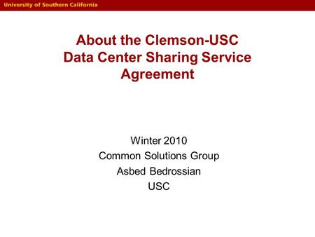 About the Clemson-USC Data Center Sharing Service Agreement Winter 2010 Common Solutions Group Asbed Bedrossian USC.