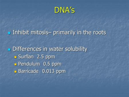 DNA’s Inhibit mitosis– primarily in the roots Inhibit mitosis– primarily in the roots Differences in water solubility Differences in water solubility Surflan.