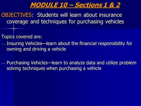 MODULE 10 – Sections 1 & 2 OBJECTIVES: Students will learn about insurance coverage and techniques for purchasing vehicles Topics covered are: — Insuring.