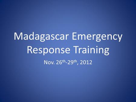 Madagascar Emergency Response Training Nov. 26 th -29 th, 2012.