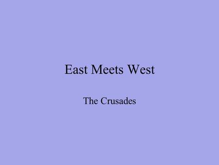 East Meets West The Crusades. Role of Church in Middle Ages Never was there a time when the Church was so powerful in Western Civilization. The Church.