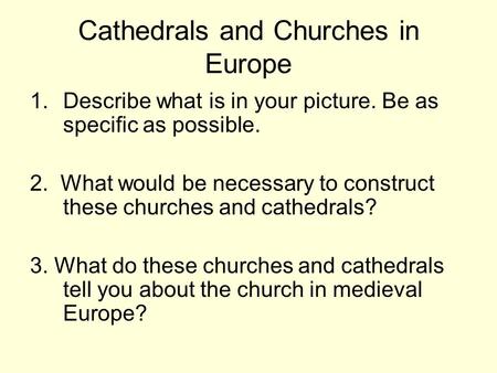 Cathedrals and Churches in Europe 1.Describe what is in your picture. Be as specific as possible. 2. What would be necessary to construct these churches.