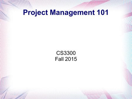 Project Management 101 CS3300 Fall 2015. Generic Management Planning Organizing Staffing Leading / Directing Controlling To accomplish goals of an organization.