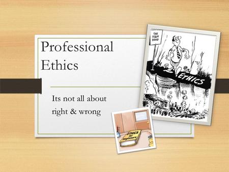 Professional Ethics Its not all about right & wrong.