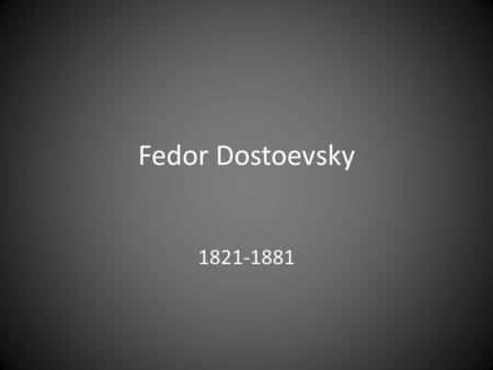 Fedor Dostoevsky 1821-1881. The portrait of a writer… Epileptic Idealist Spendthrift Compulsive gambler Conservative thinker Russian nationalist Anti-semite.