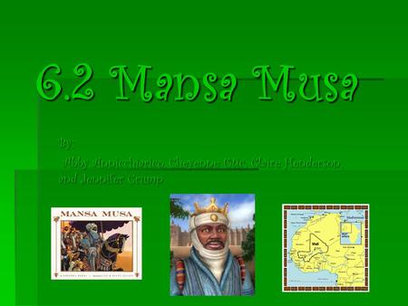 6.2 Mansa Musa By: Abby Annicchiarico, Cheyenne Utic, Claire Henderson, and Jennifer Crump Abby Annicchiarico, Cheyenne Utic, Claire Henderson, and Jennifer.